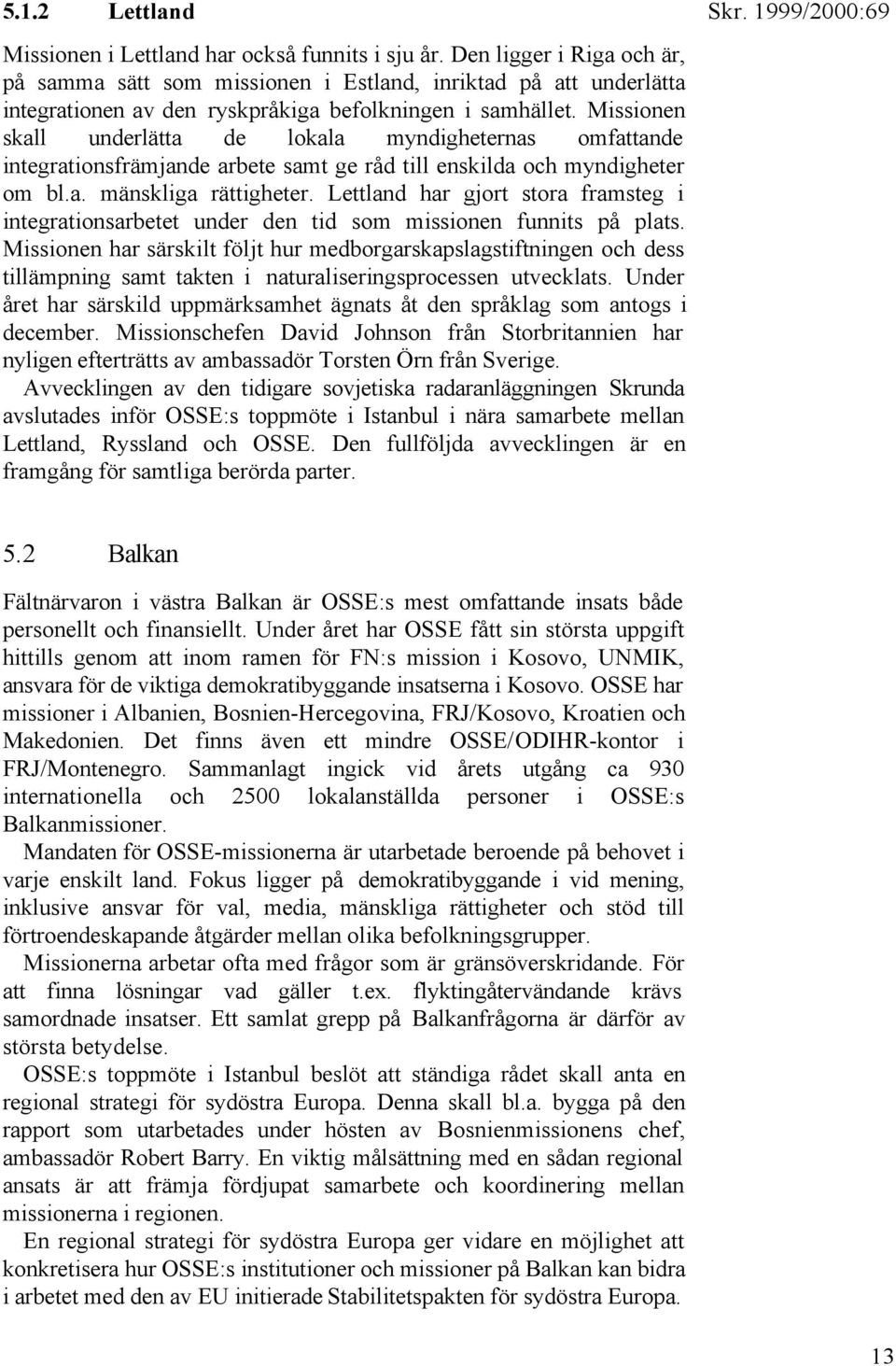 Missionen skall underlätta de lokala myndigheternas omfattande integrationsfrämjande arbete samt ge råd till enskilda och myndigheter om bl.a. mänskliga rättigheter.