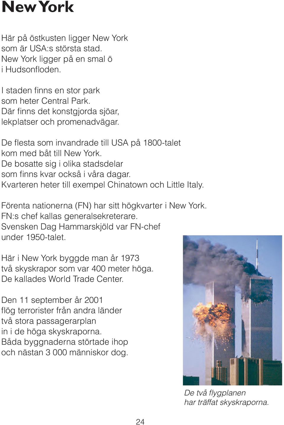 De bosatte sig i olika stadsdelar som finns kvar också i våra dagar. Kvarteren heter till exempel Chinatown och Little Italy. Förenta nationerna (FN) har sitt högkvarter i New York.