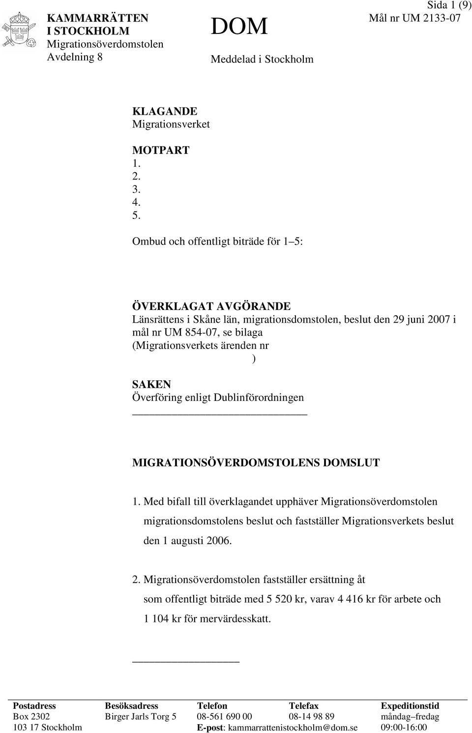 Överföring enligt Dublinförordningen MIGRATIONSÖVERDOMSTOLENS DOMSLUT 1. Med bifall till överklagandet upphäver migrationsdomstolens beslut och fastställer Migrationsverkets beslut den 1 augusti 2006.