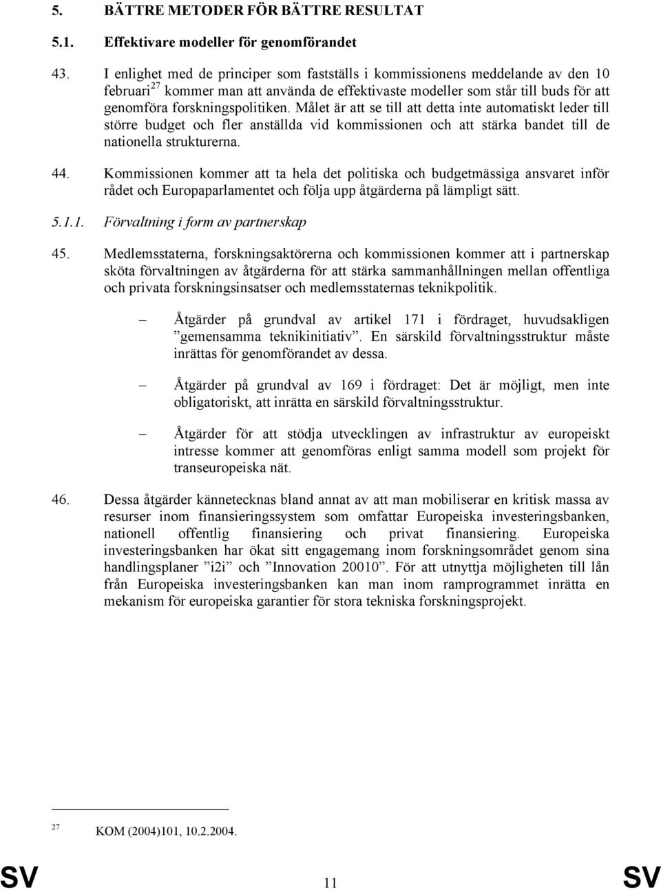 Målet är att se till att detta inte automatiskt leder till större budget och fler anställda vid kommissionen och att stärka bandet till de nationella strukturerna. 44.