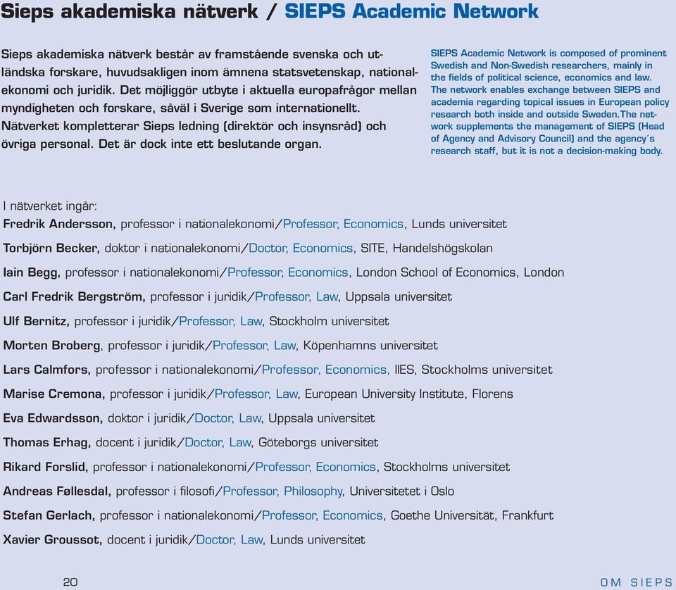 Det är dock inte ett beslutande organ. SIEPS Academic Network is composed of prominent Swedish and Non-Swedish researchers, mainly in the fields of political science, economics and law.