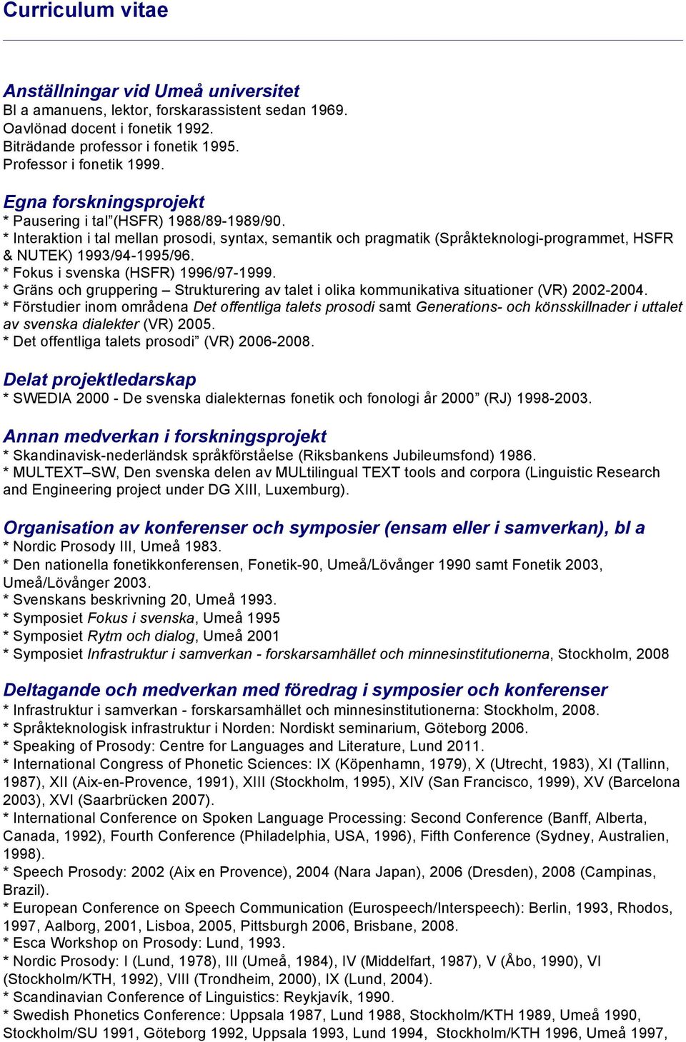 * Fokus i svenska (HSFR) 1996/97-1999. * Gräns och gruppering Strukturering av talet i olika kommunikativa situationer (VR) 2002-2004.