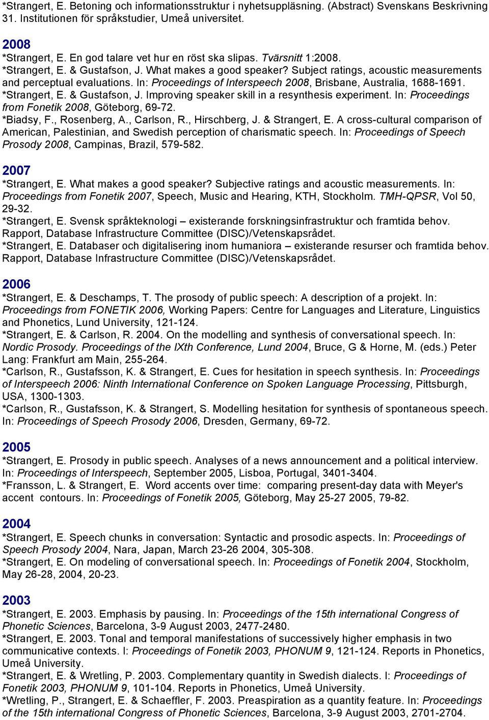 In: Proceedings of Interspeech 2008, Brisbane, Australia, 1688-1691. *Strangert, E. & Gustafson, J. Improving speaker skill in a resynthesis experiment.