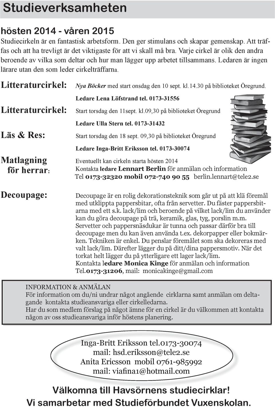 Ledaren är ingen lärare utan den som leder cirkelträffarna. Litteraturcirkel: Nya Böcker med start onsdag den 10 sept. kl.14.30 på biblioteket Öregrund. Ledare Lena Löfstrand tel.