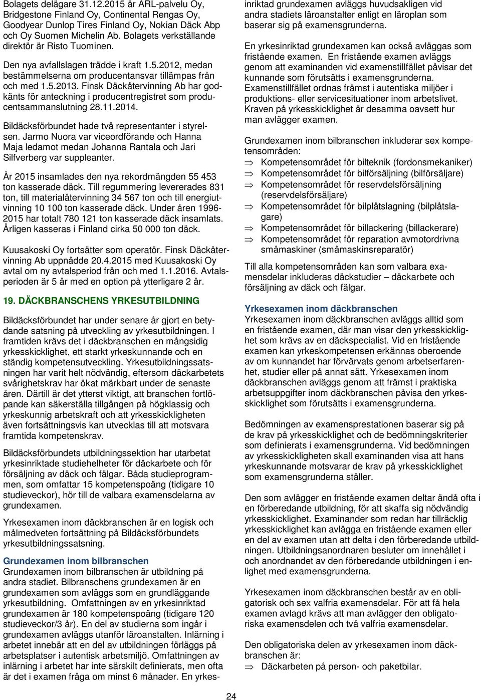Finsk Däckåtervinning Ab har godkänts för anteckning i producentregistret som producentsammanslutning 28.11.2014. Bildäcksförbundet hade två representanter i styrelsen.