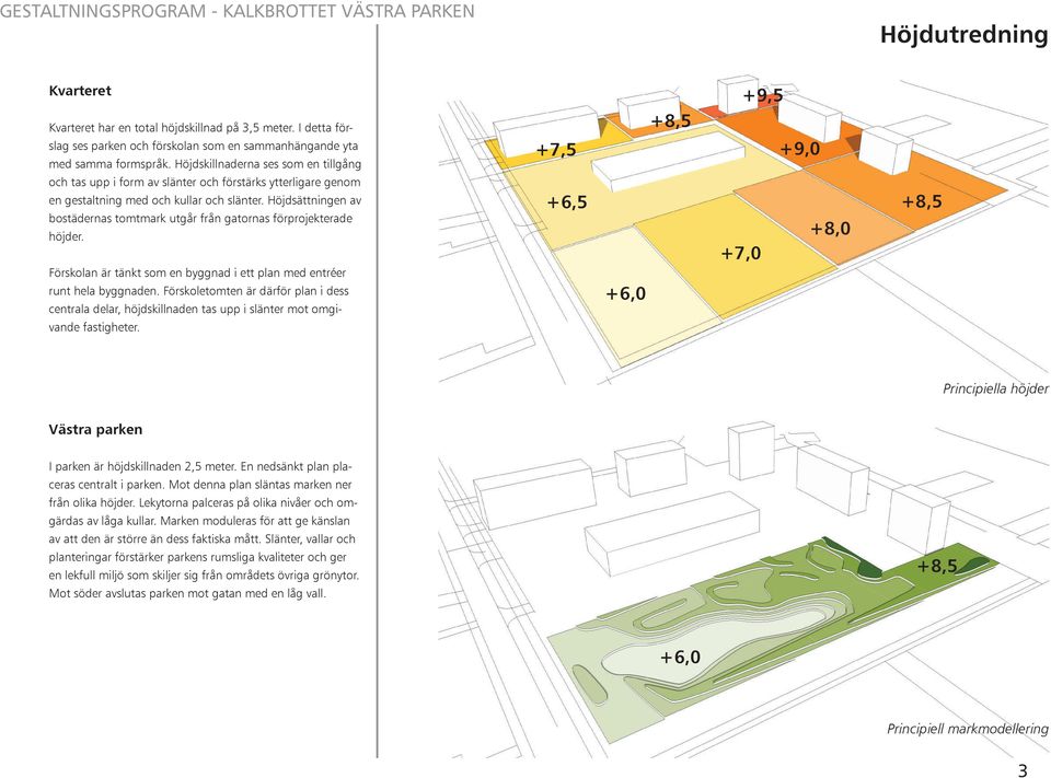 Höjdsättningen av bostädernas tomtmark utgår från gatornas förprojekterade höjder. Förskolan är tänkt som en byggnad i ett plan med entréer runt hela byggnaden.