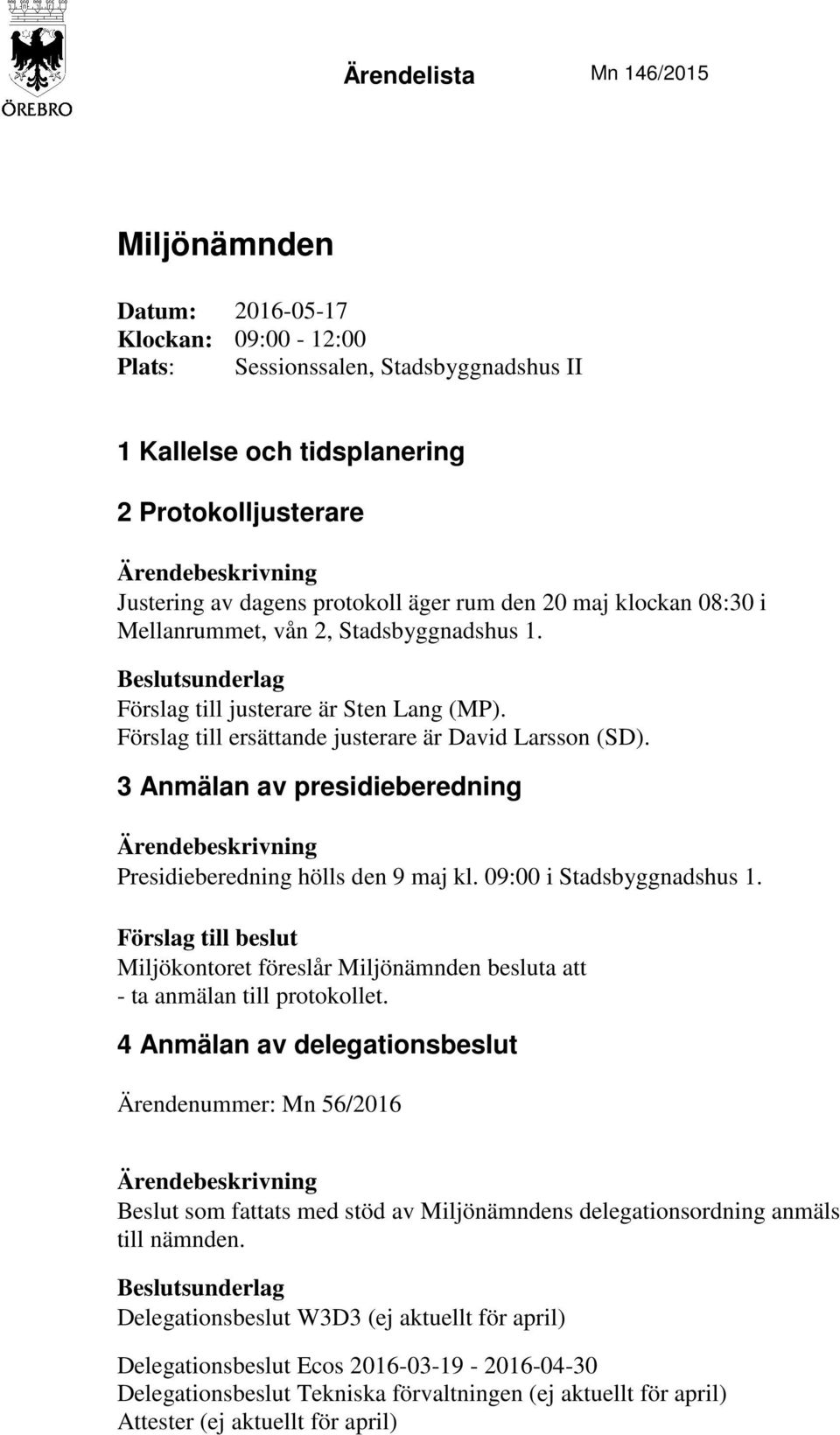 3 Anmälan av presidieberedning Presidieberedning hölls den 9 maj kl. 09:00 i Stadsbyggnadshus 1. Miljökontoret föreslår Miljönämnden besluta att - ta anmälan till protokollet.