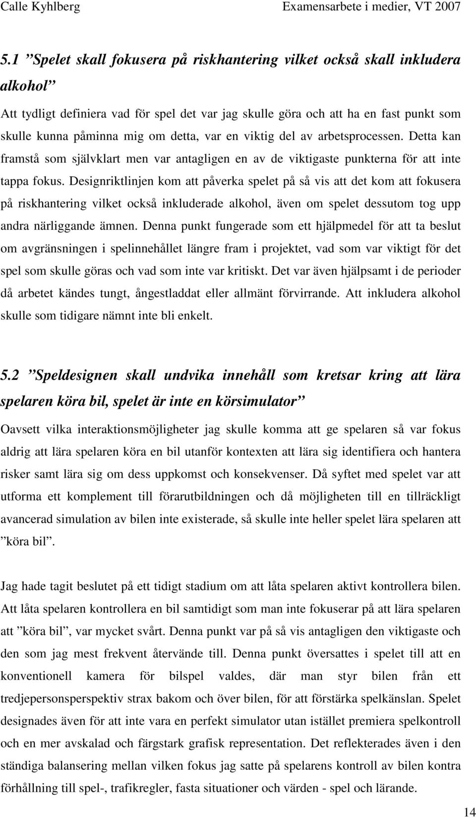 detta, var en viktig del av arbetsprocessen. Detta kan framstå som självklart men var antagligen en av de viktigaste punkterna för att inte tappa fokus.