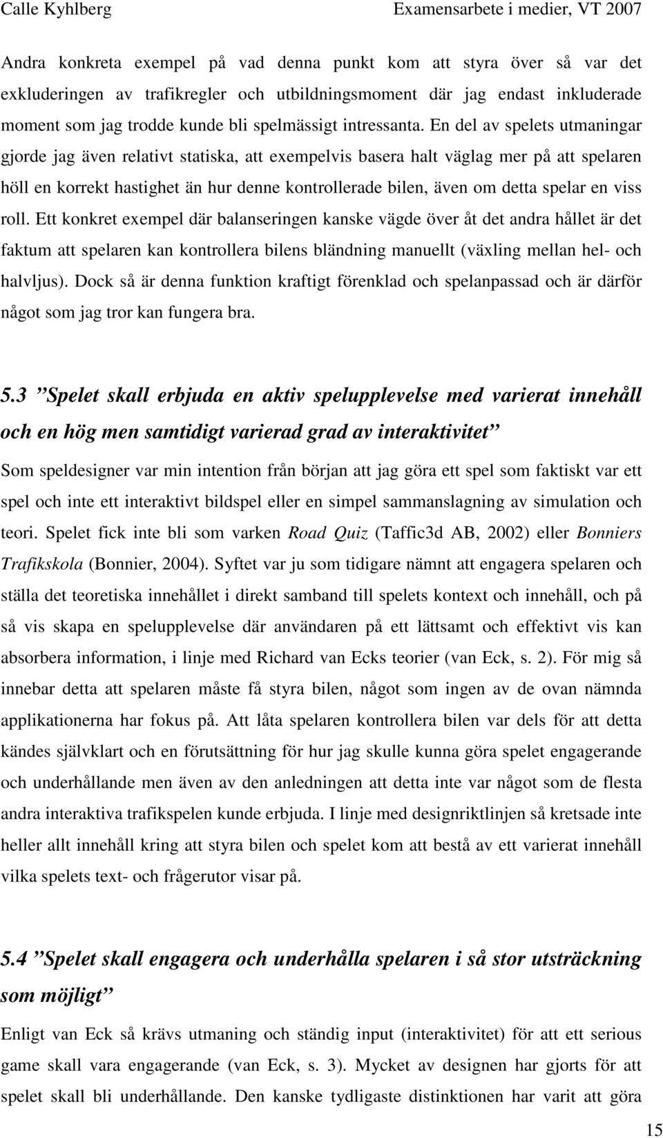 En del av spelets utmaningar gjorde jag även relativt statiska, att exempelvis basera halt väglag mer på att spelaren höll en korrekt hastighet än hur denne kontrollerade bilen, även om detta spelar