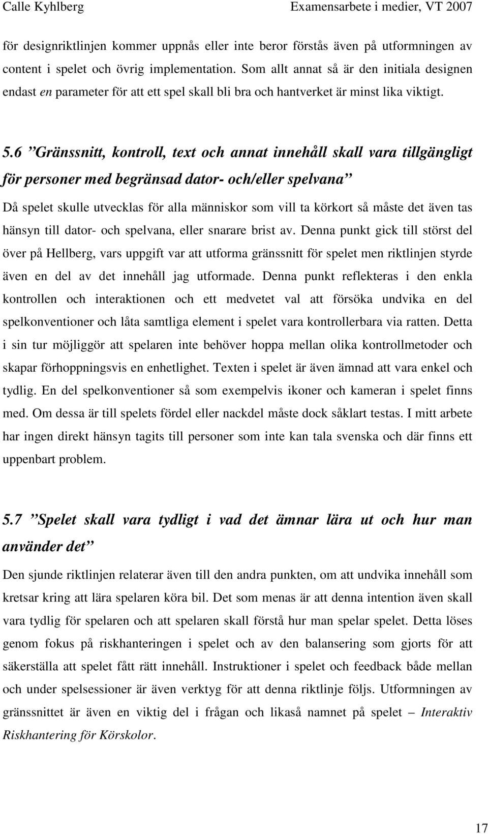 6 Gränssnitt, kontroll, text och annat innehåll skall vara tillgängligt för personer med begränsad dator- och/eller spelvana Då spelet skulle utvecklas för alla människor som vill ta körkort så måste