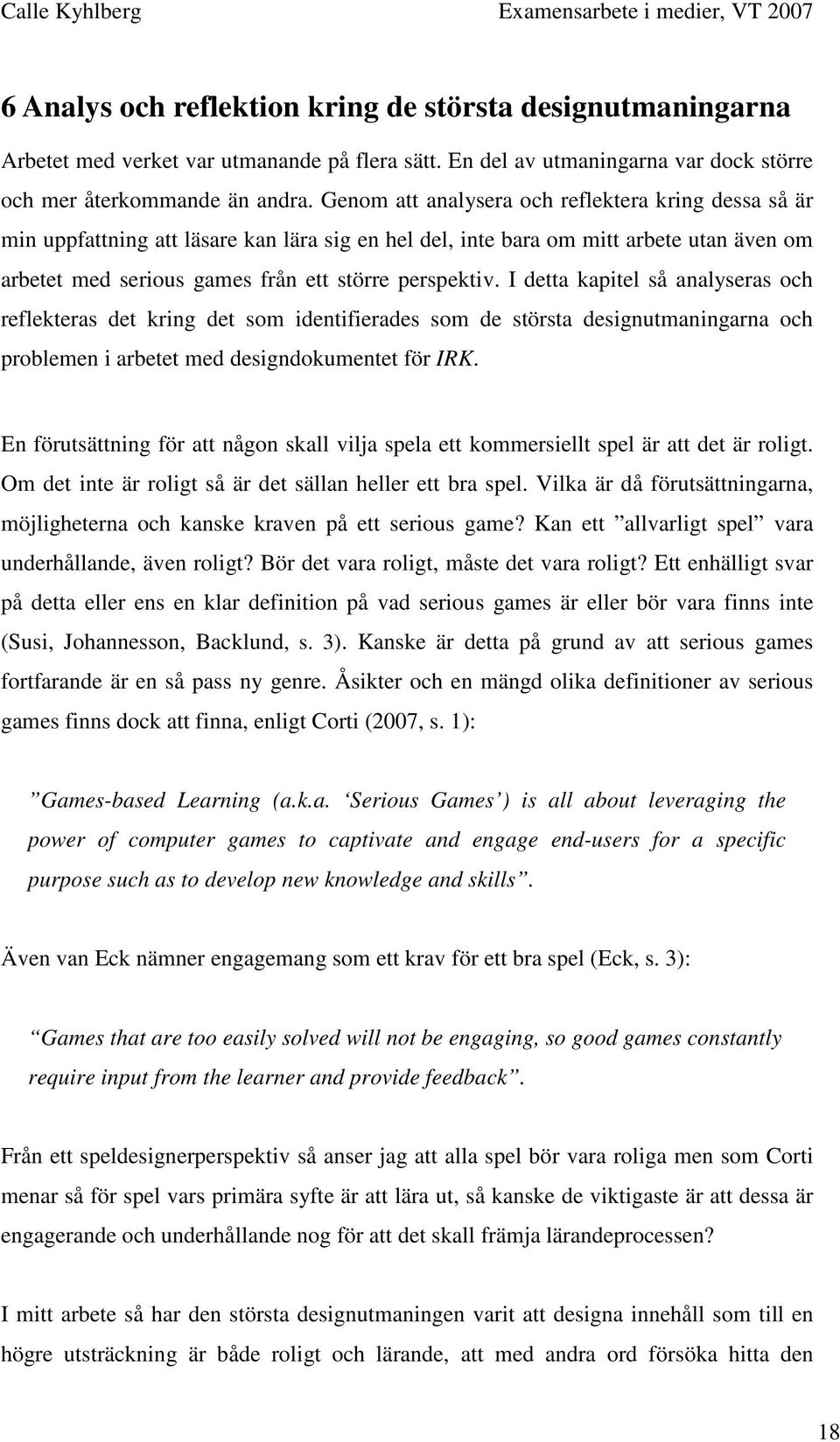 Genom att analysera och reflektera kring dessa så är min uppfattning att läsare kan lära sig en hel del, inte bara om mitt arbete utan även om arbetet med serious games från ett större perspektiv.