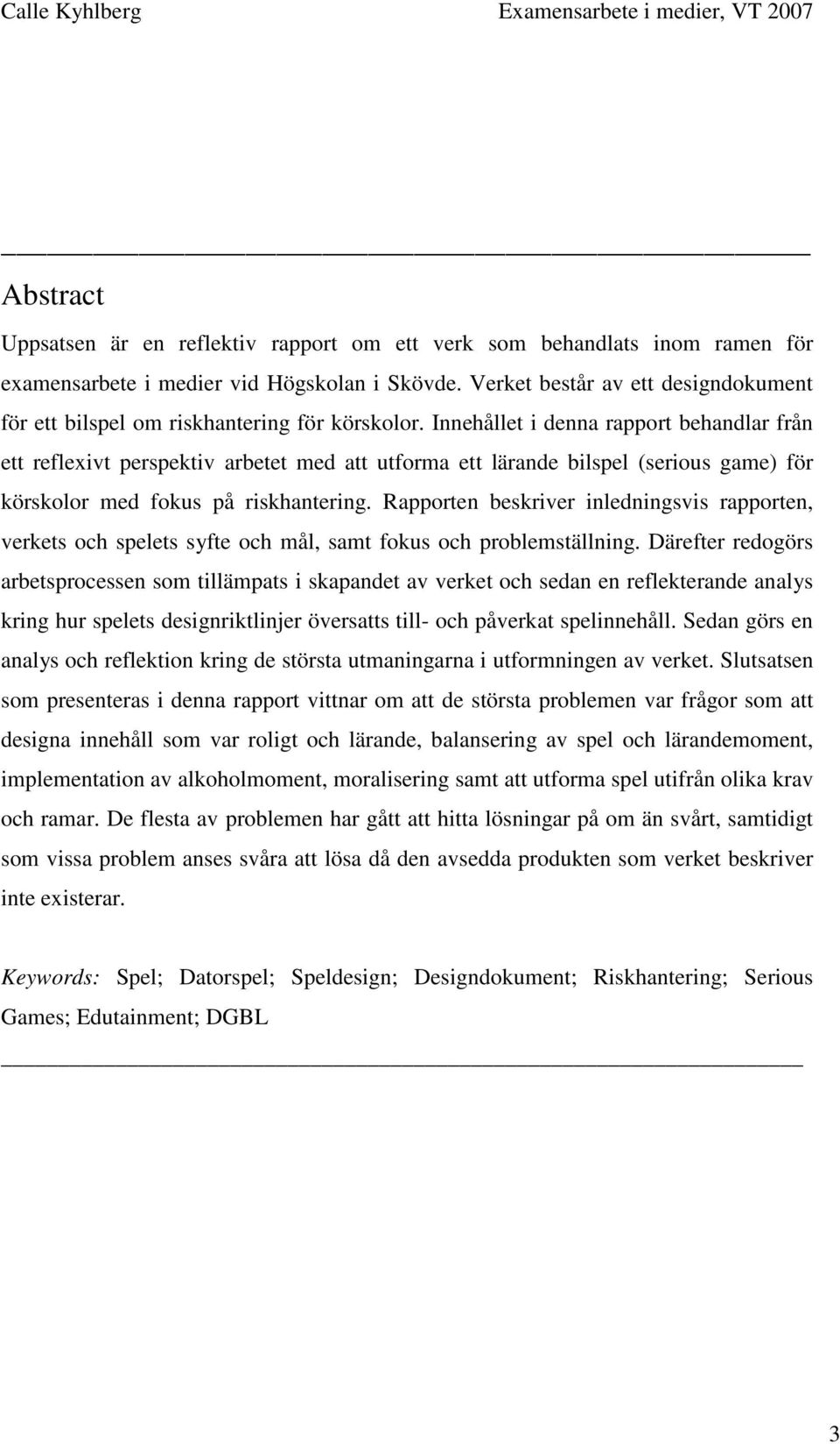 Innehållet i denna rapport behandlar från ett reflexivt perspektiv arbetet med att utforma ett lärande bilspel (serious game) för körskolor med fokus på riskhantering.