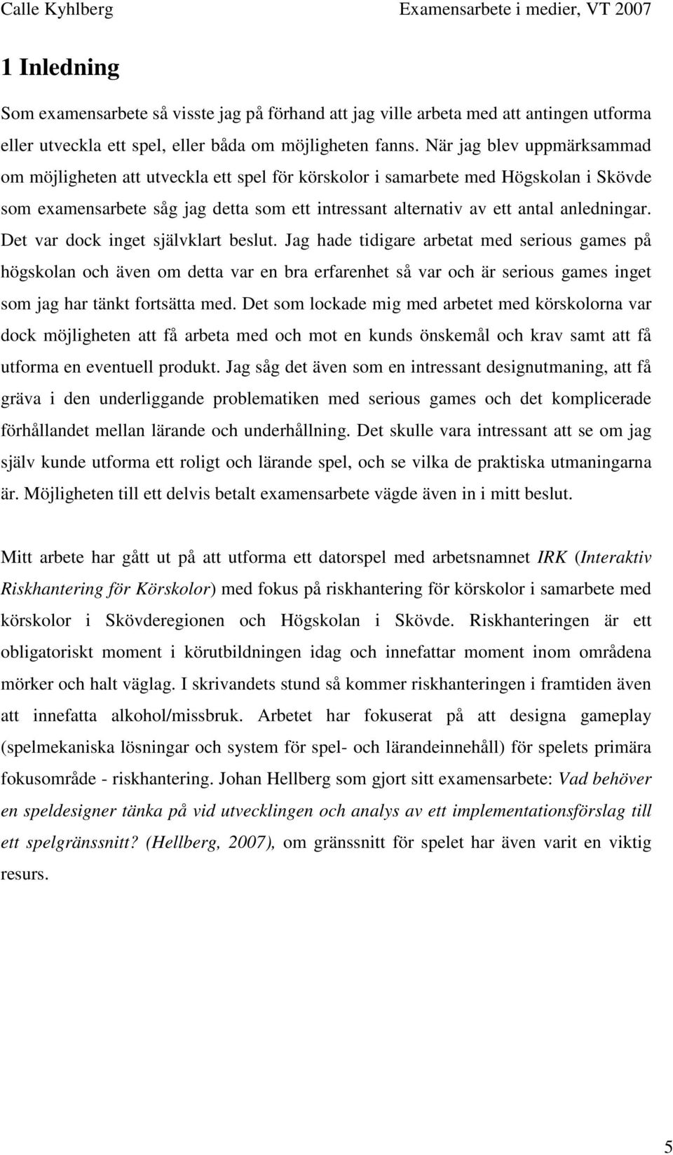 När jag blev uppmärksammad om möjligheten att utveckla ett spel för körskolor i samarbete med Högskolan i Skövde som examensarbete såg jag detta som ett intressant alternativ av ett antal anledningar.