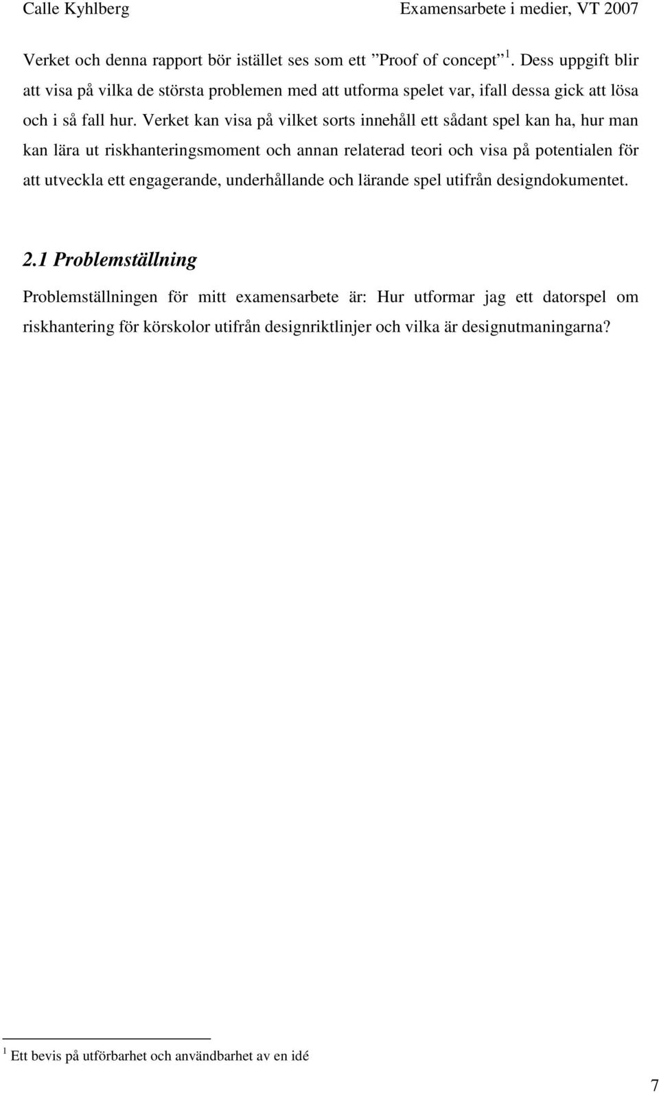 Verket kan visa på vilket sorts innehåll ett sådant spel kan ha, hur man kan lära ut riskhanteringsmoment och annan relaterad teori och visa på potentialen för att utveckla ett