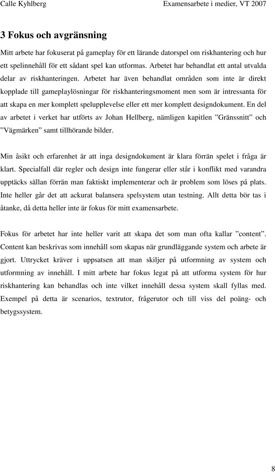 Arbetet har även behandlat områden som inte är direkt kopplade till gameplaylösningar för riskhanteringsmoment men som är intressanta för att skapa en mer komplett spelupplevelse eller ett mer