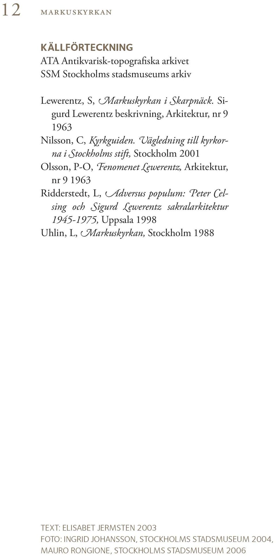 Vägledning till kyrkorna i Stockholms stift, Stockholm 2001 Olsson, P-O, Fenomenet Lewerentz, Arkitektur, nr 9 1963 Ridderstedt, L, Adversus populum: