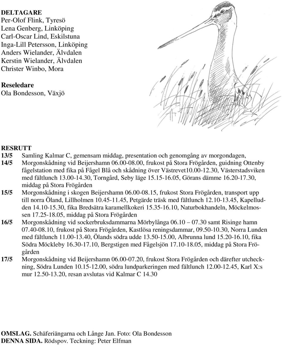 00, frukost på Stora Frögården, guidning Ottenby fågelstation med fika på Fågel Blå och skådning över Västrevet10.00-12.30, Västerstadsviken med fältlunch 13.00-14.30, Torngård, Seby läge 15.15-16.