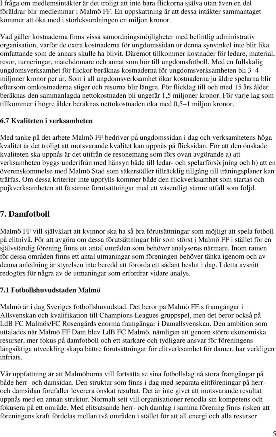 Vad gäller kostnaderna finns vissa samordningsmöjligheter med befintlig administrativ organisation, varför de extra kostnaderna för ungdomssidan ur denna synvinkel inte blir lika omfattande som de