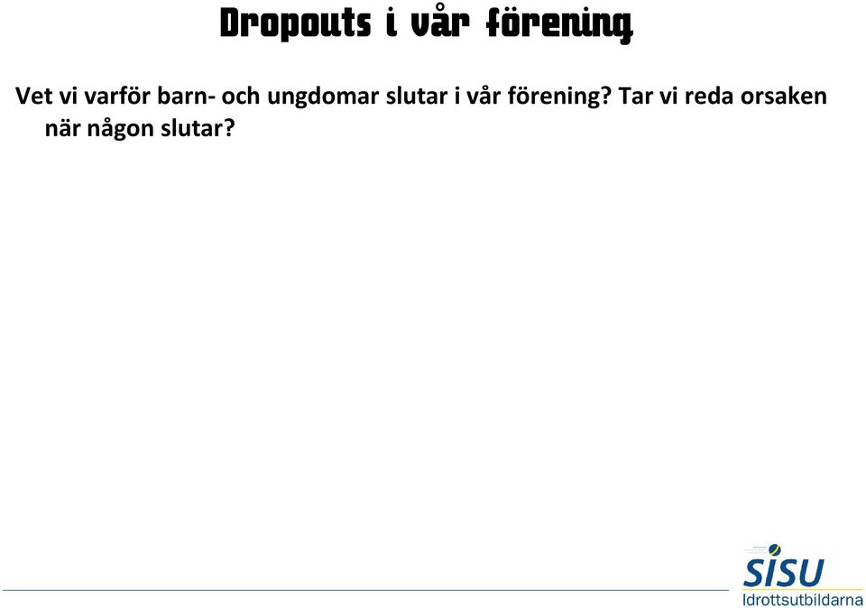 Orsaker till att barn- och ungdomar slutar i vår förening: Flyttar skola Kompisar i annan förening Inte roligt