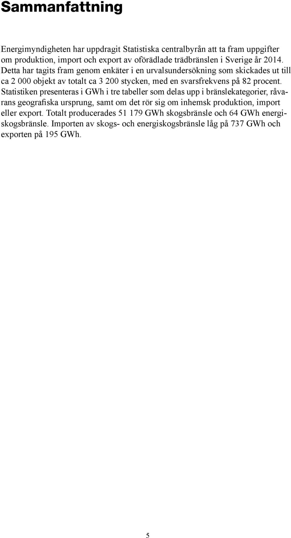 Statistiken presenteras i GWh i tre tabeller som delas upp i bränslekategorier, råvarans geografiska ursprung, samt om det rör sig om inhemsk produktion, import eller