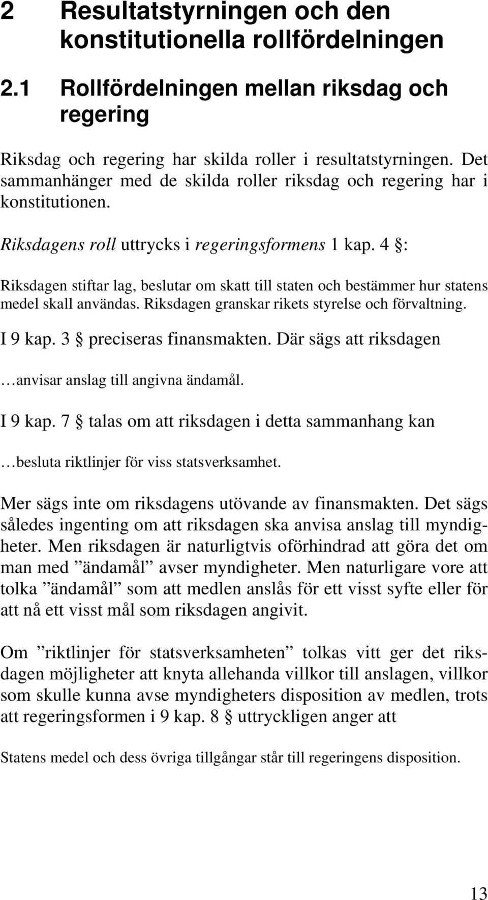 4 : Riksdagen stiftar lag, beslutar om skatt till staten och bestämmer hur statens medel skall användas. Riksdagen granskar rikets styrelse och förvaltning. I 9 kap. 3 preciseras finansmakten.