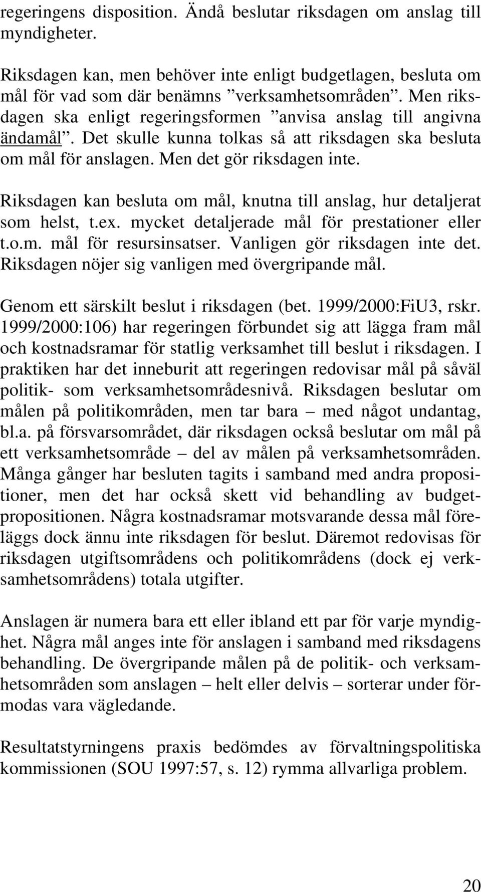 Riksdagen kan besluta om mål, knutna till anslag, hur detaljerat som helst, t.ex. mycket detaljerade mål för prestationer eller t.o.m. mål för resursinsatser. Vanligen gör riksdagen inte det.