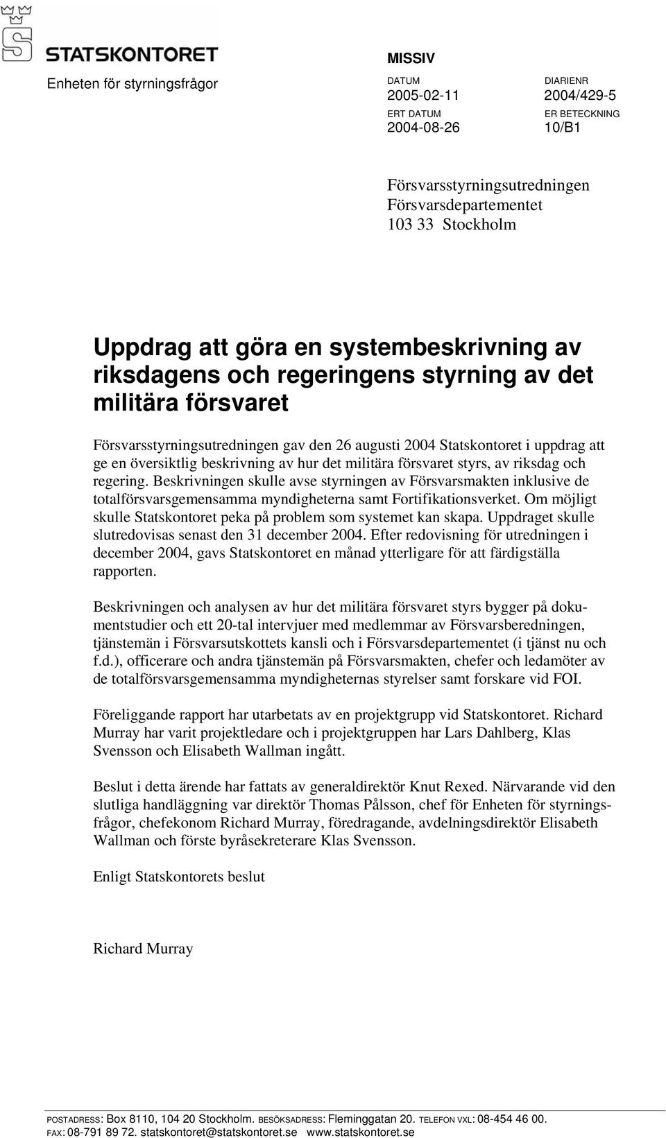 hur det militära försvaret styrs, av riksdag och regering. Beskrivningen skulle avse styrningen av Försvarsmakten inklusive de totalförsvarsgemensamma myndigheterna samt Fortifikationsverket.