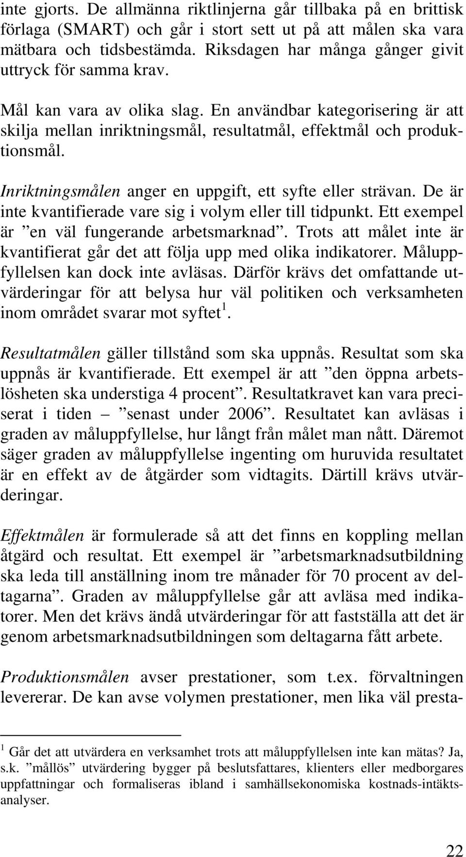 Inriktningsmålen anger en uppgift, ett syfte eller strävan. De är inte kvantifierade vare sig i volym eller till tidpunkt. Ett exempel är en väl fungerande arbetsmarknad.