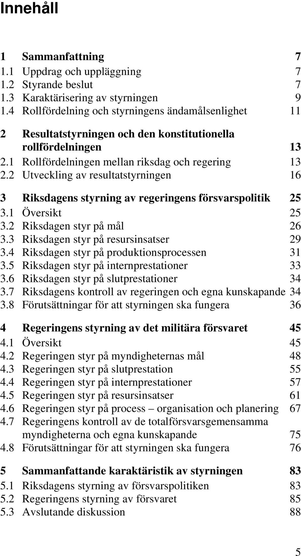 2 Utveckling av resultatstyrningen 16 3 Riksdagens styrning av regeringens försvarspolitik 25 3.1 Översikt 25 3.2 Riksdagen styr på mål 26 3.3 Riksdagen styr på resursinsatser 29 3.