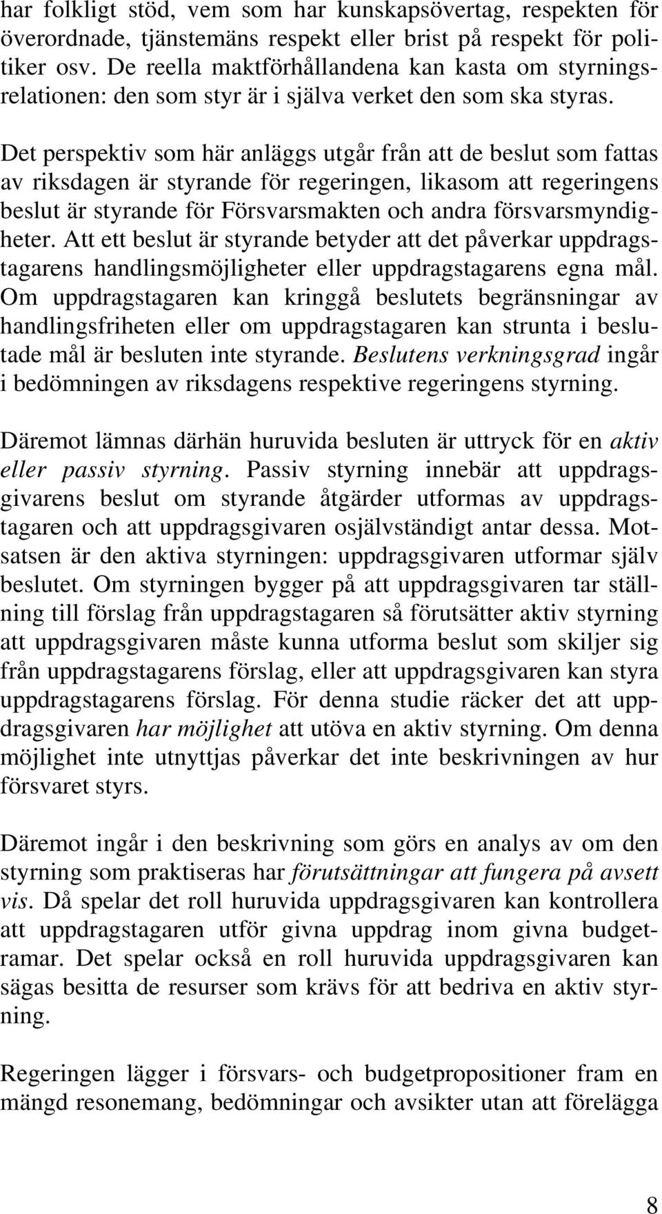 Det perspektiv som här anläggs utgår från att de beslut som fattas av riksdagen är styrande för regeringen, likasom att regeringens beslut är styrande för Försvarsmakten och andra försvarsmyndigheter.