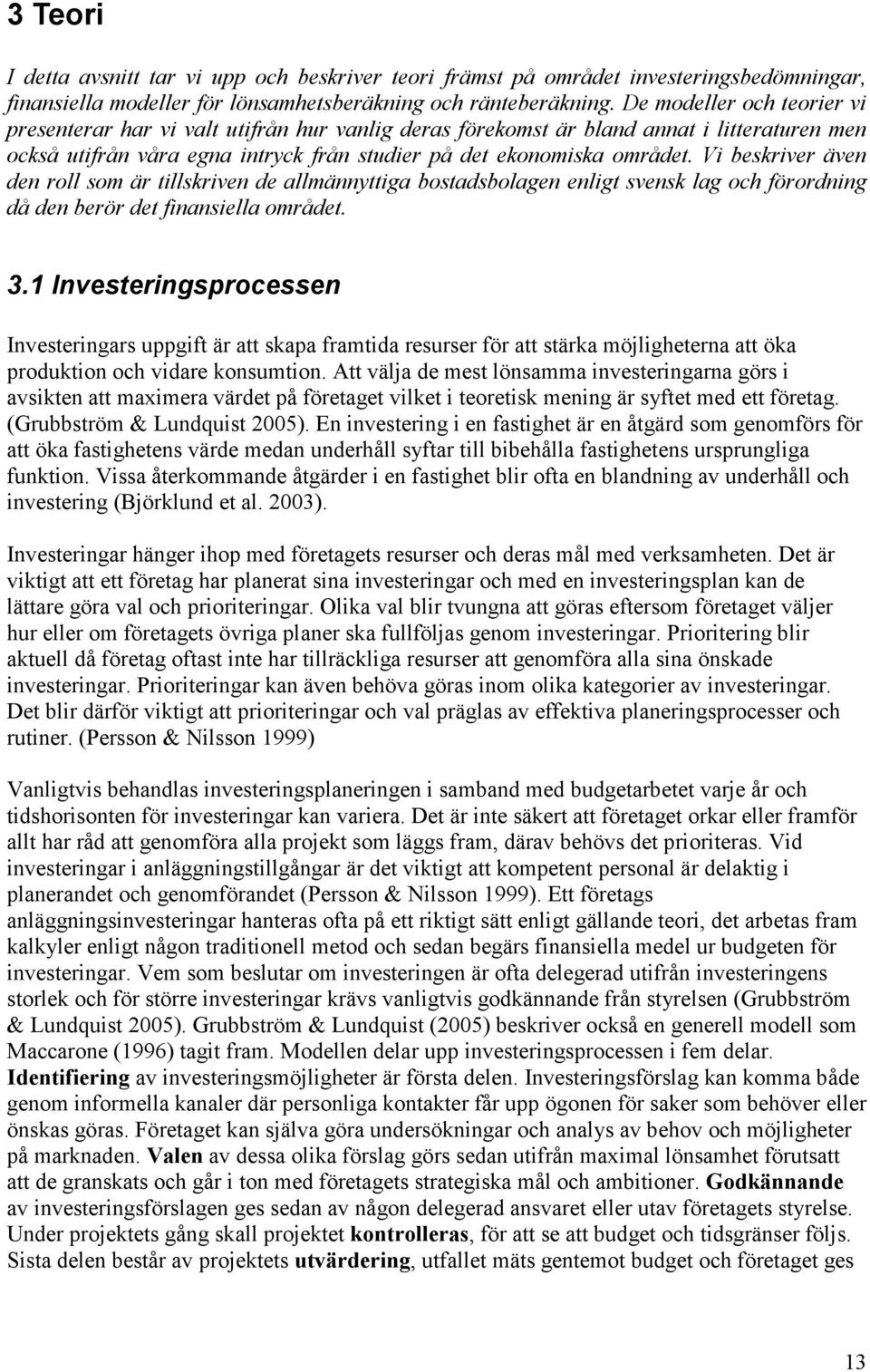 Vi beskriver även den roll som är tillskriven de allmännyttiga bostadsbolagen enligt svensk lag och förordning då den berör det finansiella området. 3.