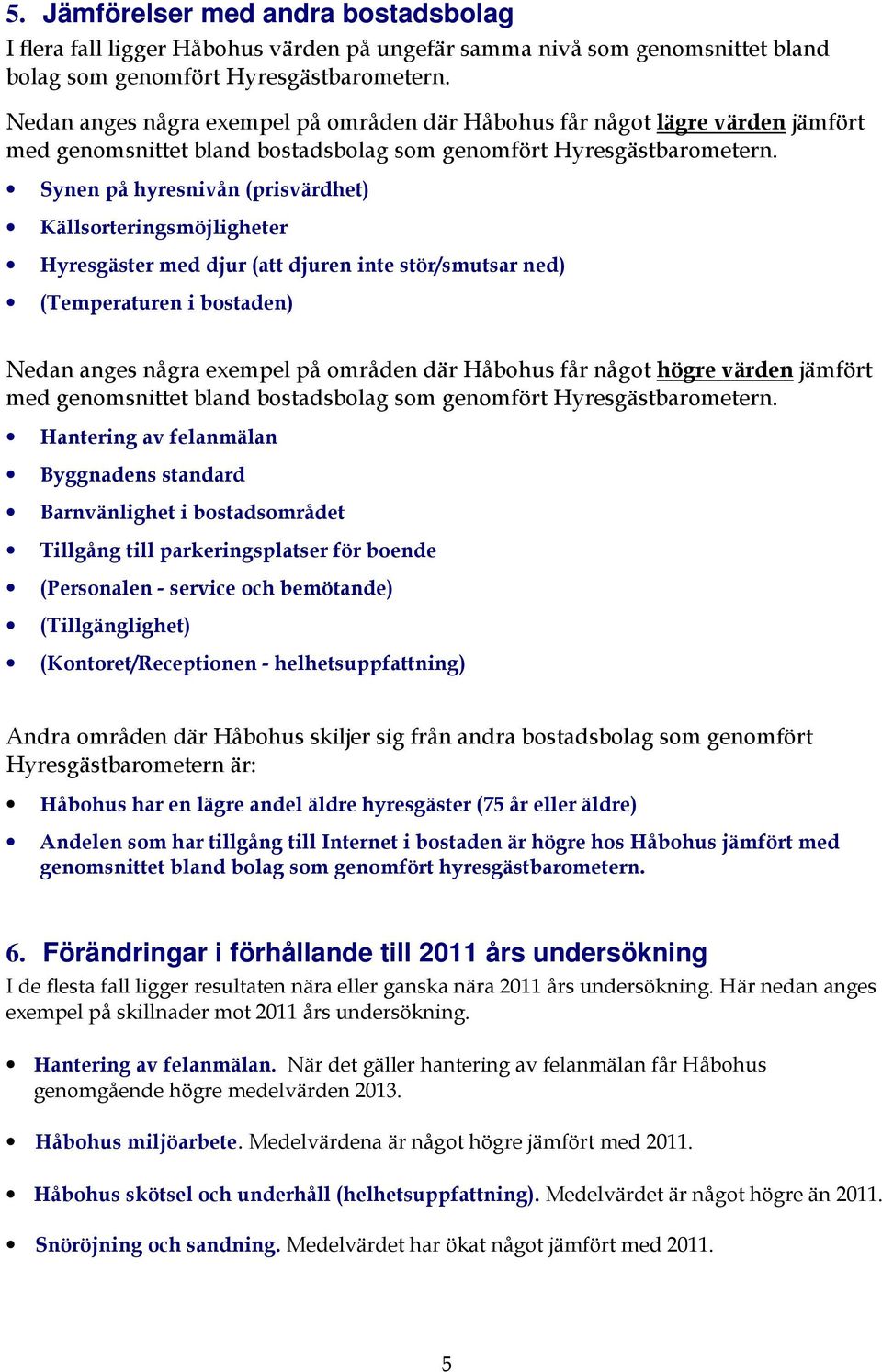 Synen på hyresnivån (prisvärdhet) Källsorteringsmöjligheter Hyresgäster med djur (att djuren inte stör/smutsar ned) (Temperaturen i bostaden) Nedan anges några exempel på områden där Håbohus får