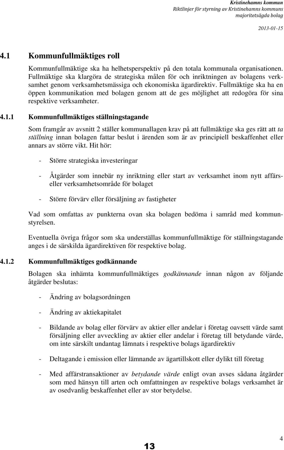 Fullmäktige ska klargöra de strategiska målen för och inriktningen av bolagens verksamhet genom verksamhetsmässiga och ekonomiska ägardirektiv.