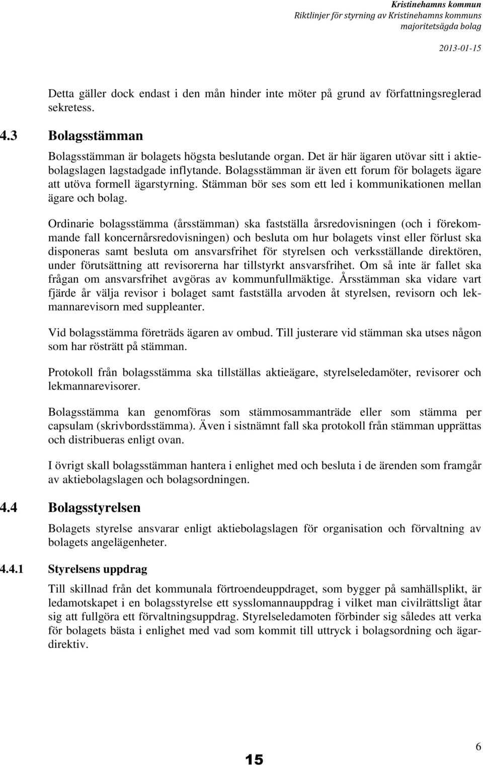 Bolagsstämman är även ett forum för bolagets ägare att utöva formell ägarstyrning. Stämman bör ses som ett led i kommunikationen mellan ägare och bolag.