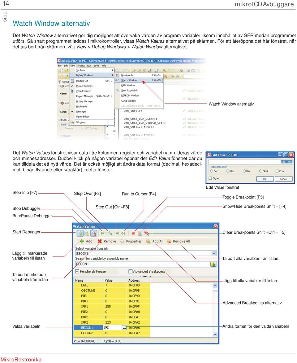 För att återöppna det här fönstret, när det tas bort från skärmen, välj View > Debug Windows > Watch Window alternativet.