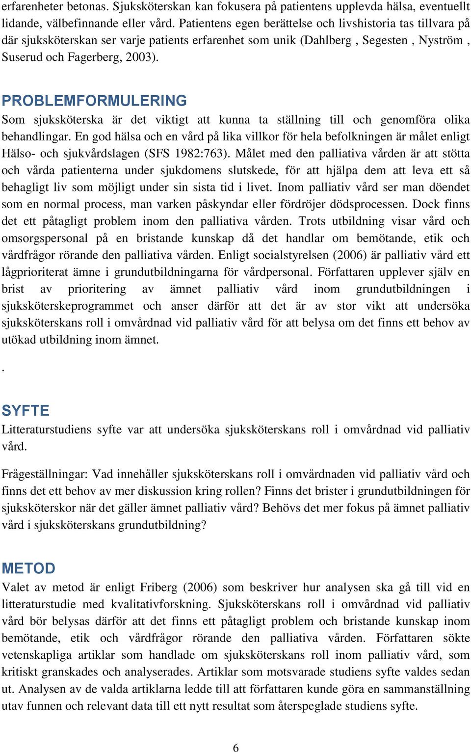 PROBLEMFORMULERING Som sjuksköterska är det viktigt att kunna ta ställning till och genomföra olika behandlingar.