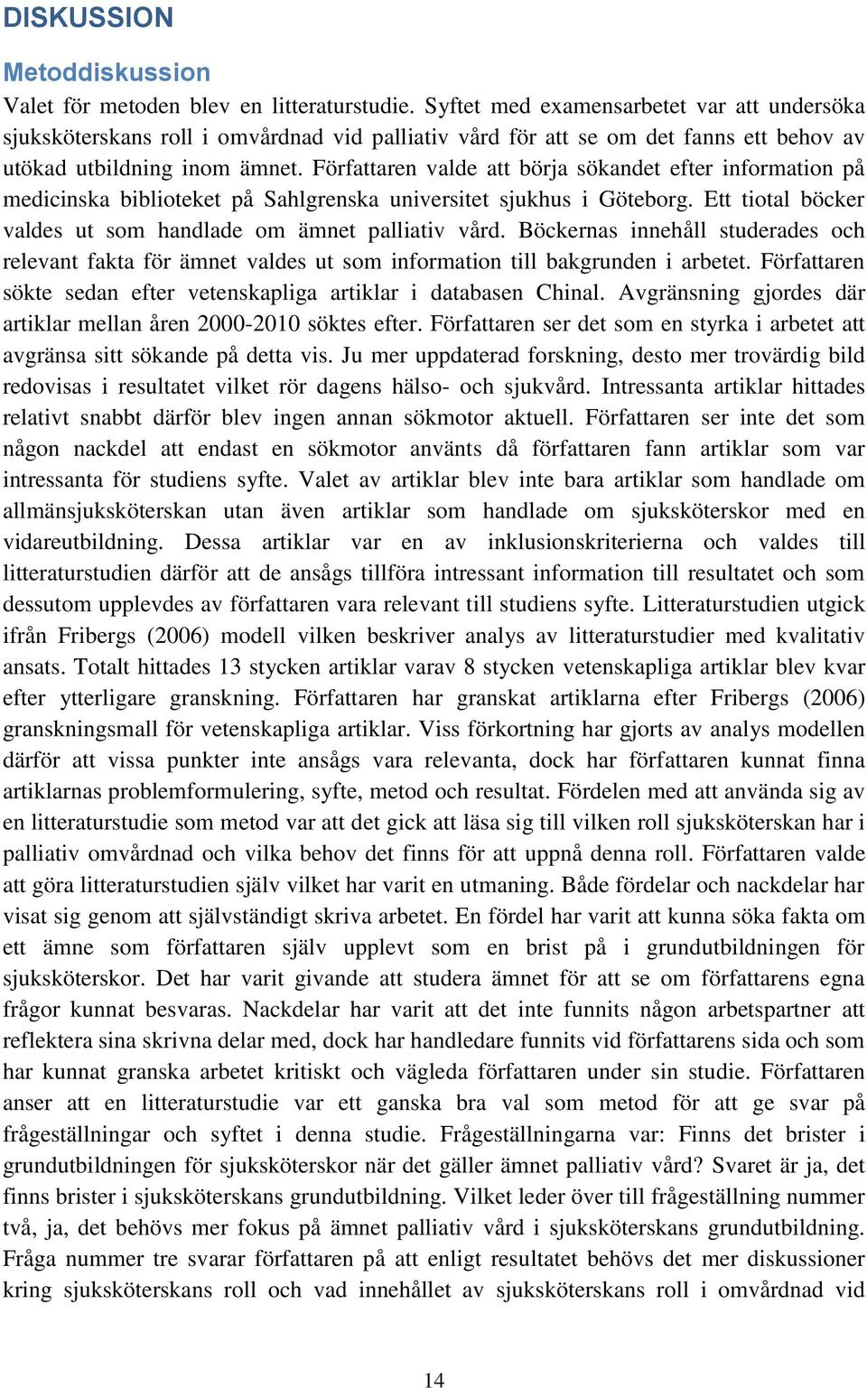 Författaren valde att börja sökandet efter information på medicinska biblioteket på Sahlgrenska universitet sjukhus i Göteborg. Ett tiotal böcker valdes ut som handlade om ämnet palliativ vård.