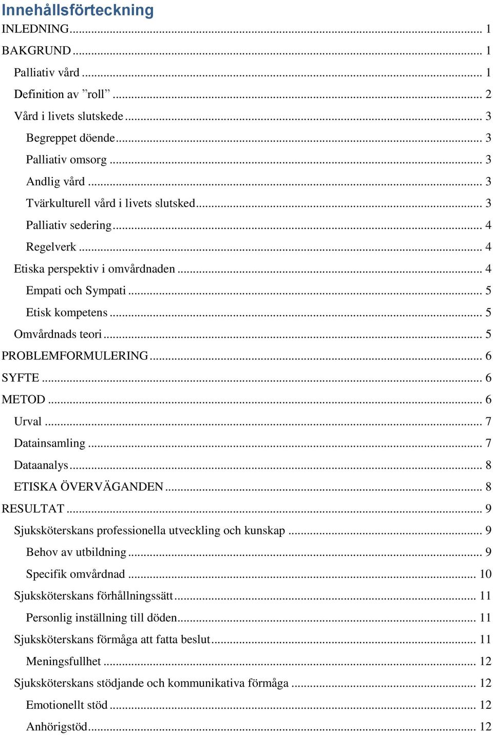 .. 5 PROBLEMFORMULERING... 6 SYFTE... 6 METOD... 6 Urval... 7 Datainsamling... 7 Dataanalys... 8 ETISKA ÖVERVÄGANDEN... 8 RESULTAT... 9 Sjuksköterskans professionella utveckling och kunskap.