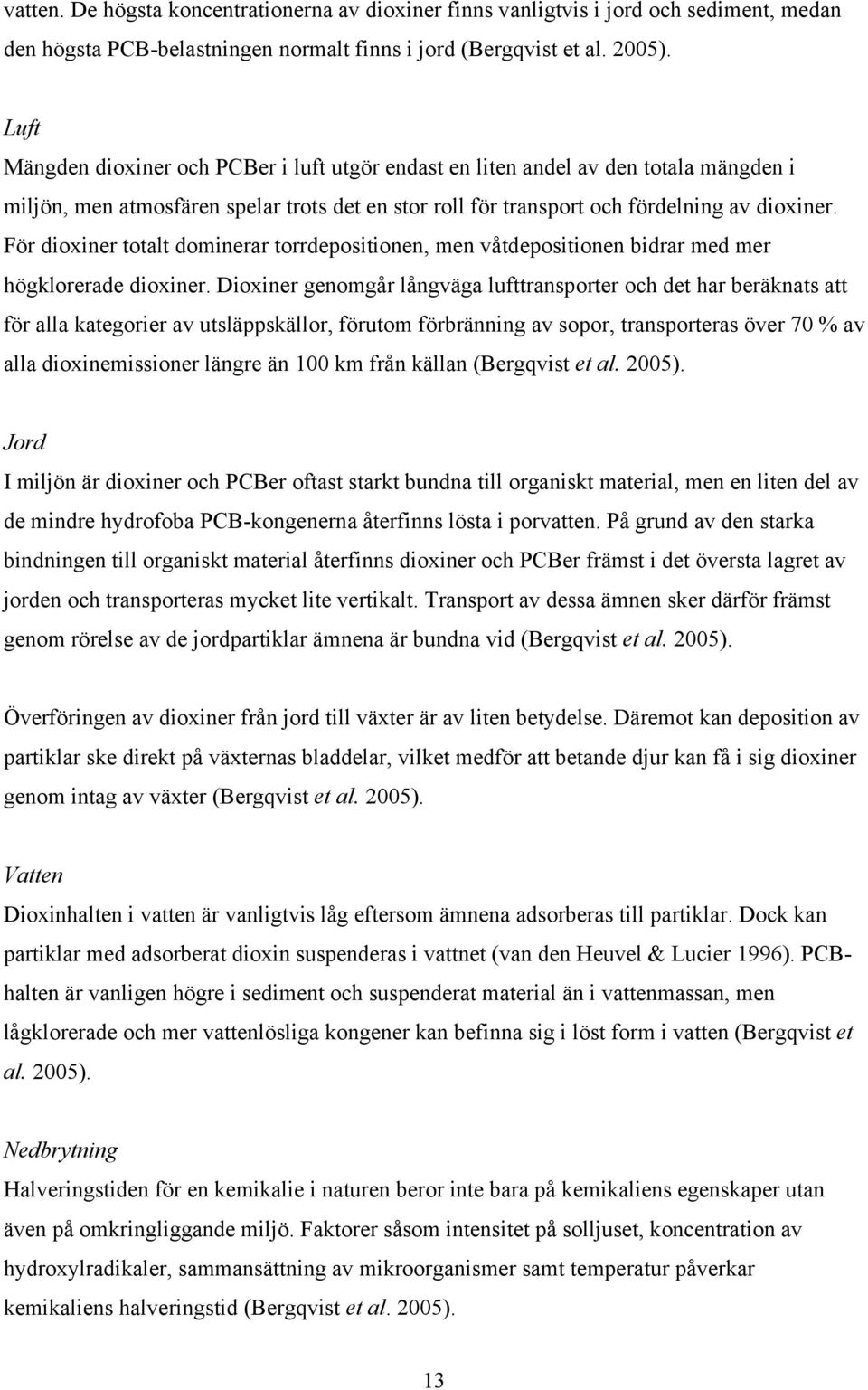 För dioxiner totalt dominerar torrdepositionen, men våtdepositionen bidrar med mer högklorerade dioxiner.