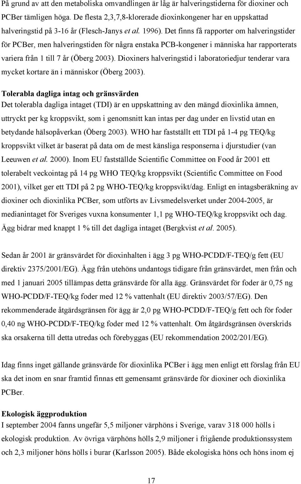 Det finns få rapporter om halveringstider för PCBer, men halveringstiden för några enstaka PCB-kongener i människa har rapporterats variera från 1 till 7 år (Öberg 2003).