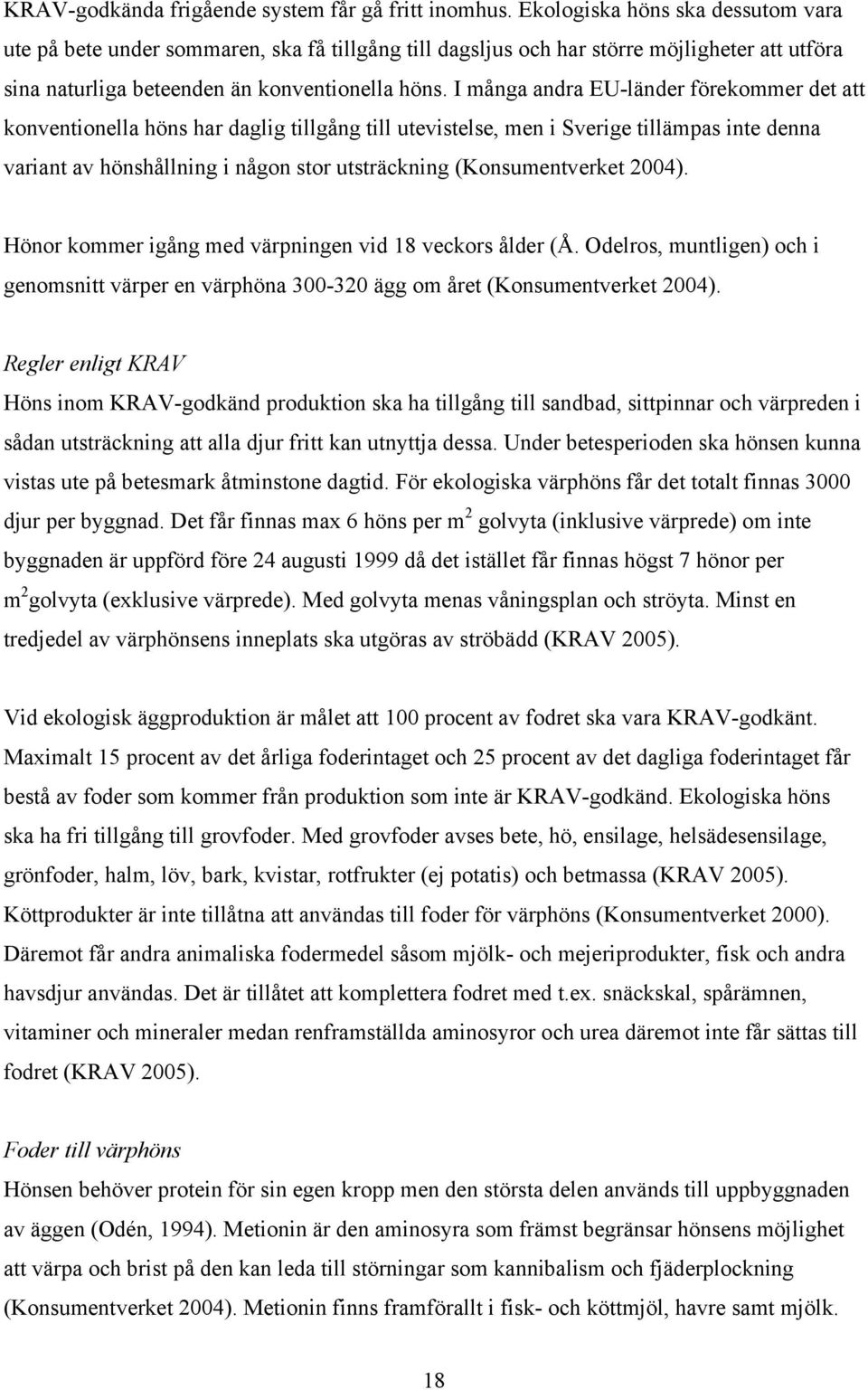 I många andra EU-länder förekommer det att konventionella höns har daglig tillgång till utevistelse, men i Sverige tillämpas inte denna variant av hönshållning i någon stor utsträckning