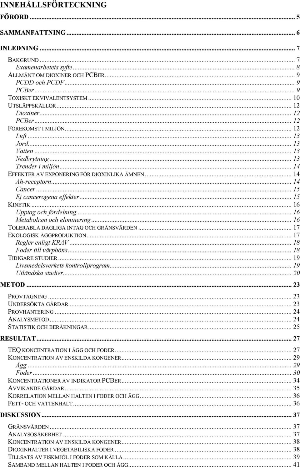 .. 14 Ah-receptorn... 14 Cancer... 15 Ej cancerogena effekter... 15 KINETIK... 16 Upptag och fördelning... 16 Metabolism och eliminering... 16 TOLERABLA DAGLIGA INTAG OCH GRÄNSVÄRDEN.