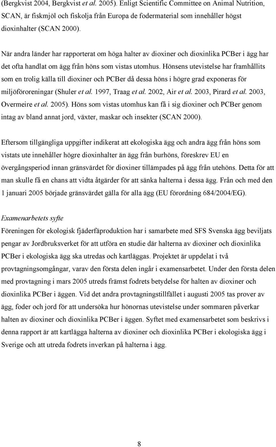 Hönsens utevistelse har framhållits som en trolig källa till dioxiner och PCBer då dessa höns i högre grad exponeras för miljöföroreningar (Shuler et al. 1997, Traag et al. 2002, Air et al.