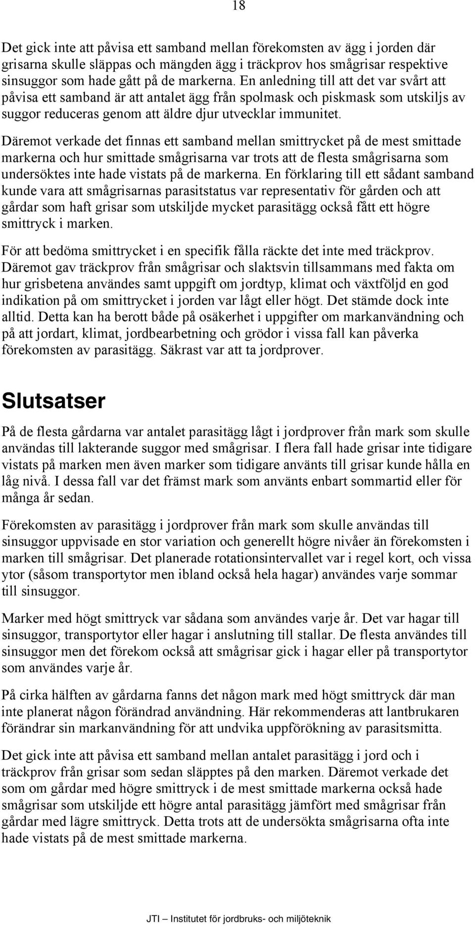 Däremot verkade det finnas ett samband mellan smittrycket på de mest smittade markerna och hur smittade smågrisarna var trots att de flesta smågrisarna som undersöktes inte hade vistats på de