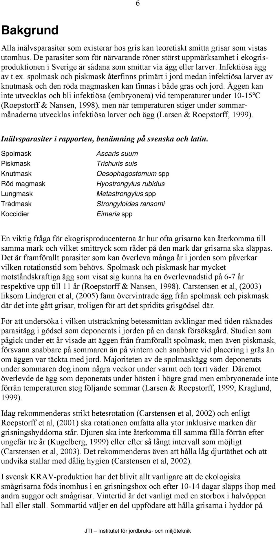 spolmask och piskmask återfinns primärt i jord medan infektiösa larver av knutmask och den röda magmasken kan finnas i både gräs och jord.