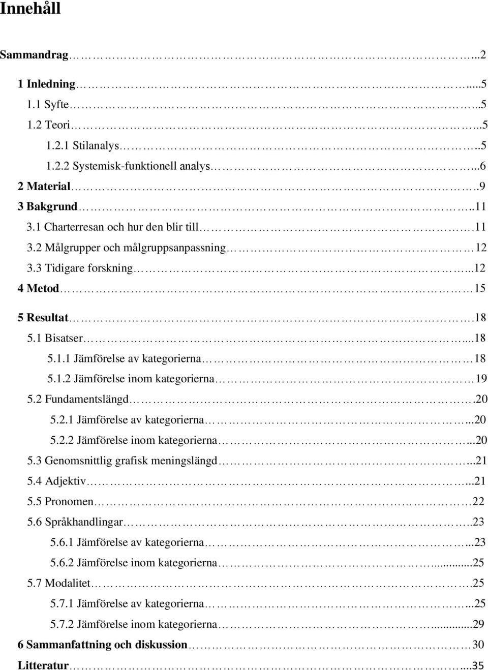 2.1 Jämförelse av kategorierna...20 5.2.2 Jämförelse inom kategorierna...20 5.3 Genomsnittlig grafisk meningslängd...21 5.4 Adjektiv...21 5.5 Pronomen 22 5.6 Språkhandlingar..23 5.6.1 Jämförelse av kategorierna...23 5.6.2 Jämförelse inom kategorierna...25 5.