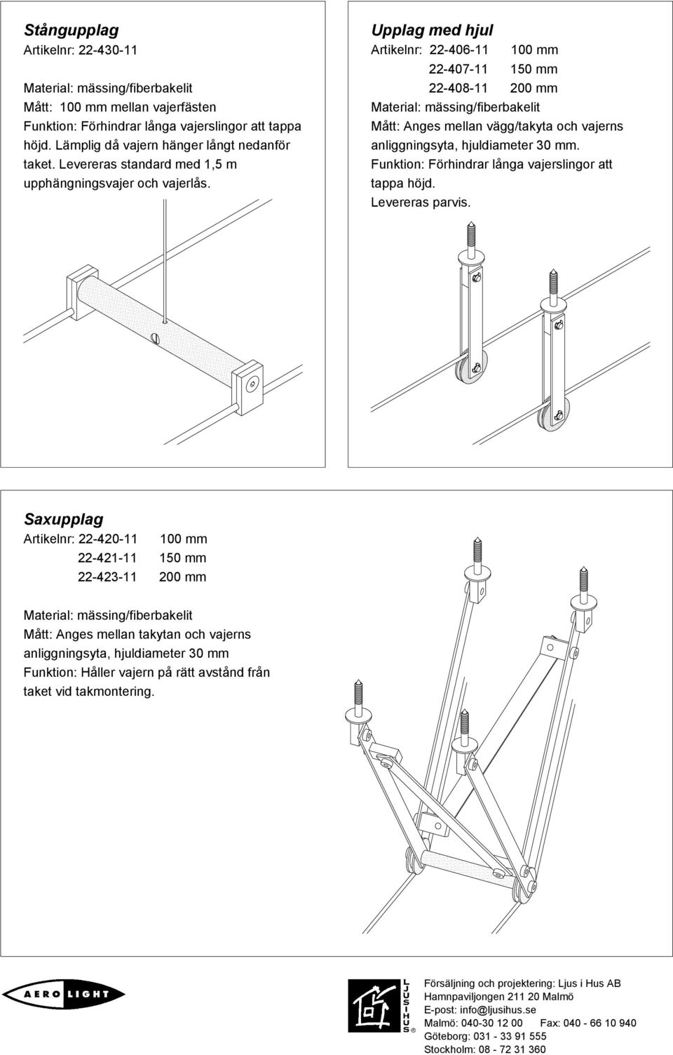 Upplag med hjul Artikelnr: 22-406-11 100 mm 22-407-11 150 mm 22-408-11 200 mm Mått: Anges mellan vägg/takyta och vajerns anliggningsyta, hjuldiameter 30 mm.