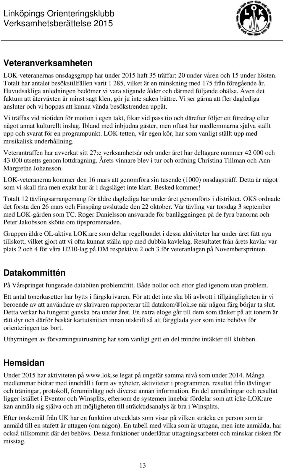 Även det faktum att återväxten är minst sagt klen, gör ju inte saken bättre. Vi ser gärna att fler daglediga ansluter och vi hoppas att kunna vända besökstrenden uppåt.