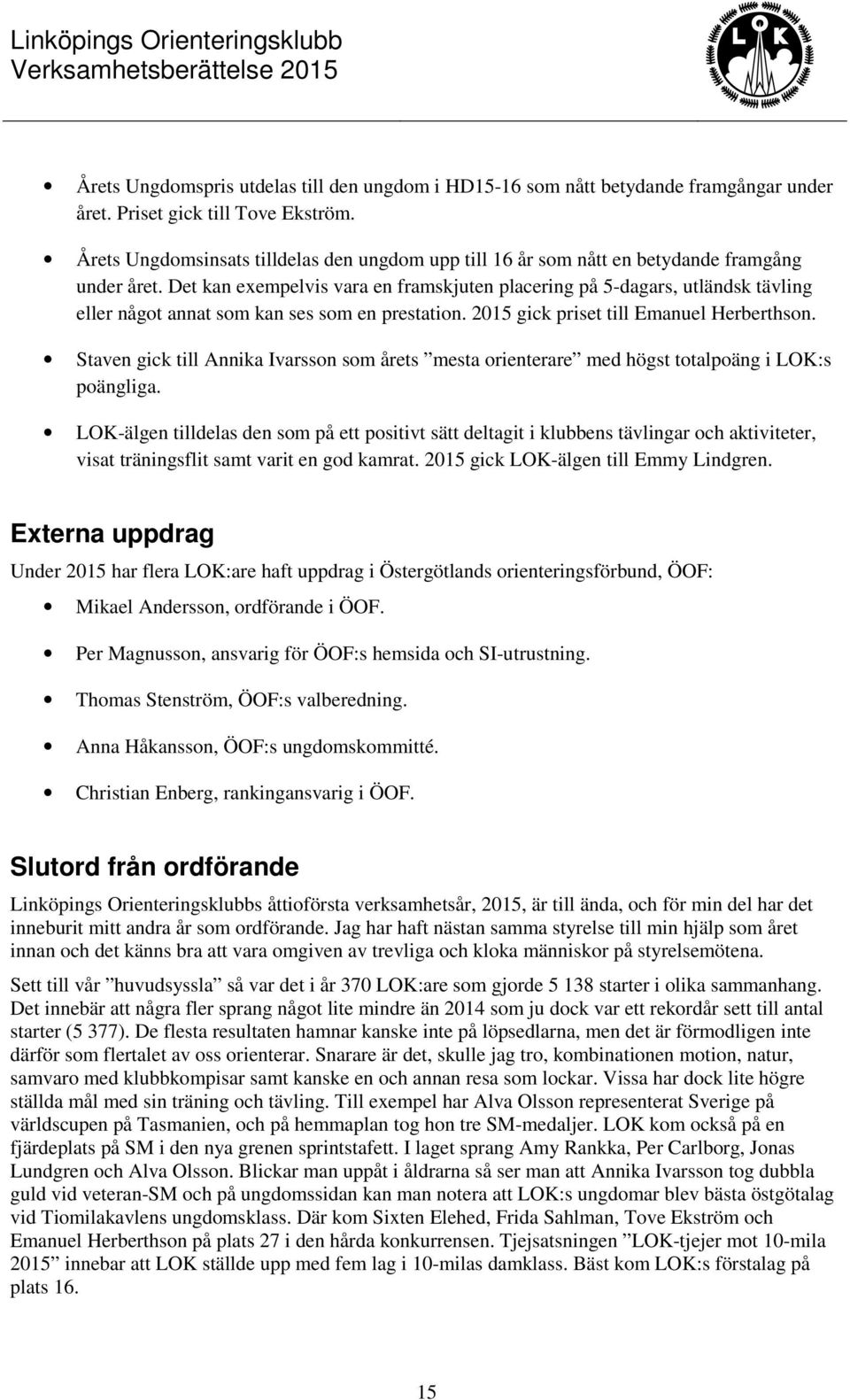 Det kan exempelvis vara en framskjuten placering på 5-dagars, utländsk tävling eller något annat som kan ses som en prestation. 2015 gick priset till Emanuel Herberthson.