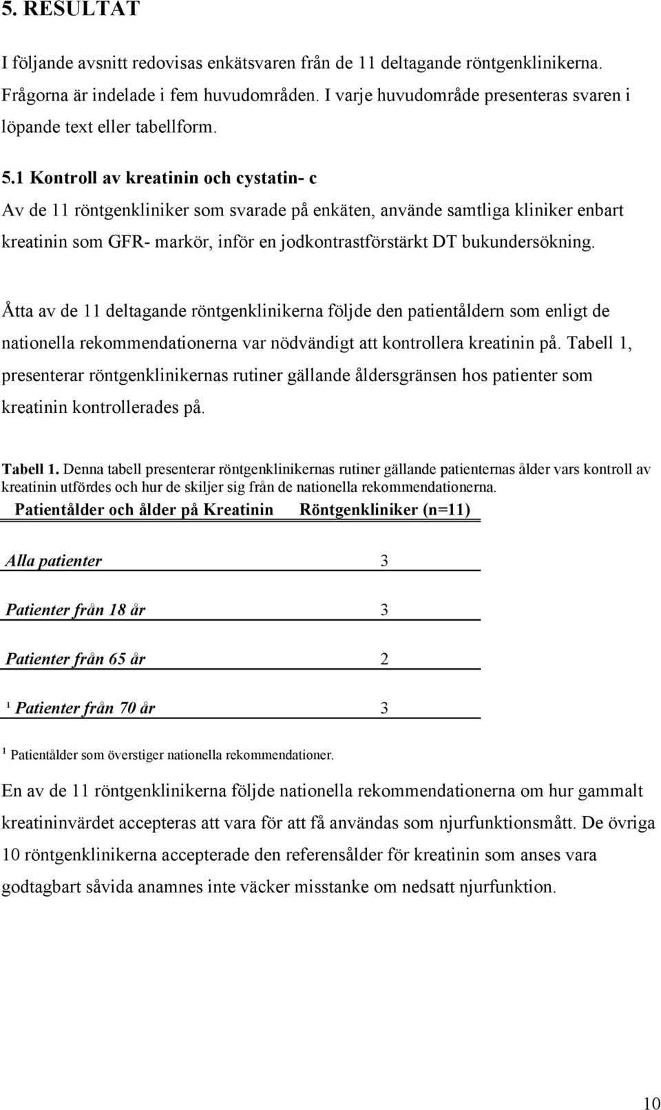 1 Kontroll av kreatinin och cystatin- c Av de 11 röntgenkliniker som svarade på enkäten, använde samtliga kliniker enbart kreatinin som GFR- markör, inför en jodkontrastförstärkt DT bukundersökning.